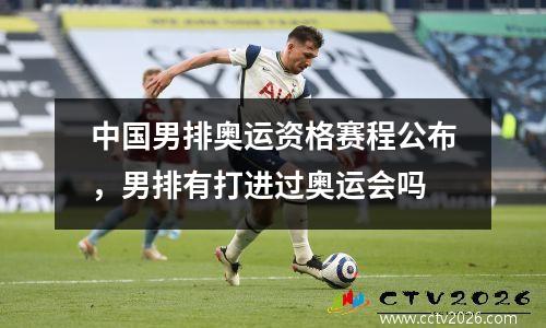 中国男排奥运资格赛程公布，男排有打进过奥运会吗