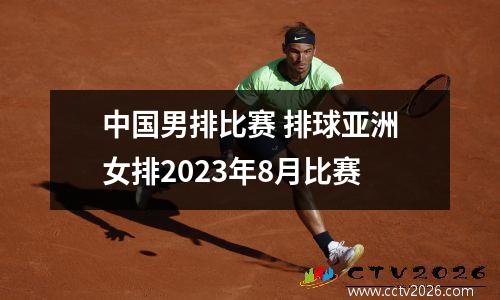 中国男排比赛 排球亚洲女排2023年8月比赛