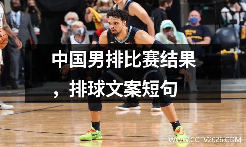 中国男排比赛结果，排球文案短句