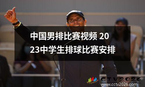 中国男排比赛视频 2023中学生排球比赛安排