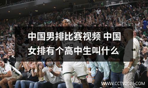 中国男排比赛视频 中国女排有个高中生叫什么