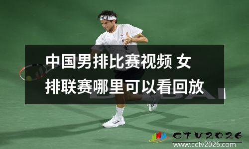 中国男排比赛视频 女排联赛哪里可以看回放