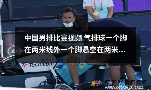 中国男排比赛视频 气排球一个脚在两米线外一个脚悬空在两米线内进攻算违规吗