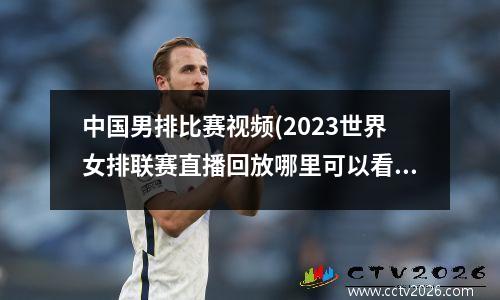 中国男排比赛视频(2023世界女排联赛直播回放哪里可以看)