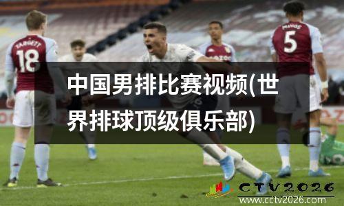中国男排比赛视频(世界排球顶级俱乐部)