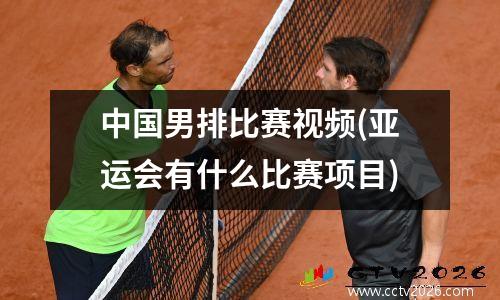 中国男排比赛视频(亚运会有什么比赛项目)