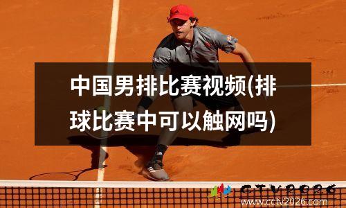 中国男排比赛视频(排球比赛中可以触网吗)