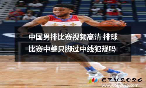 中国男排比赛视频高清 排球比赛中整只脚过中线犯规吗