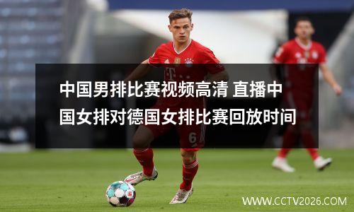 中国男排比赛视频高清 直播中国女排对德国女排比赛回放时间