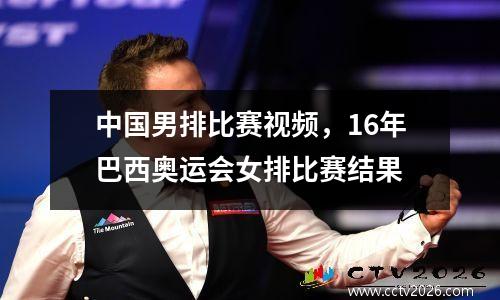 中国男排比赛视频，16年巴西奥运会女排比赛结果