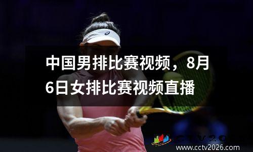 中国男排比赛视频，8月6日女排比赛视频直播