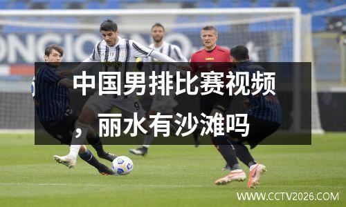 中国男排比赛视频，丽水有沙滩吗