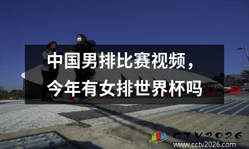 中国男排比赛视频，今年有女排世界杯吗