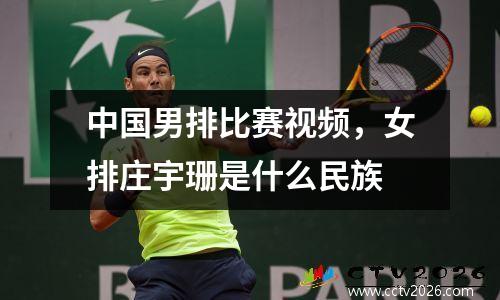 中国男排比赛视频，女排庄宇珊是什么民族
