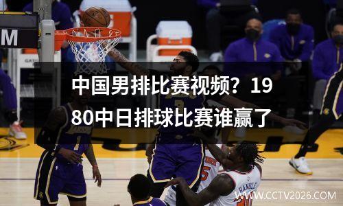 中国男排比赛视频？1980中日排球比赛谁赢了