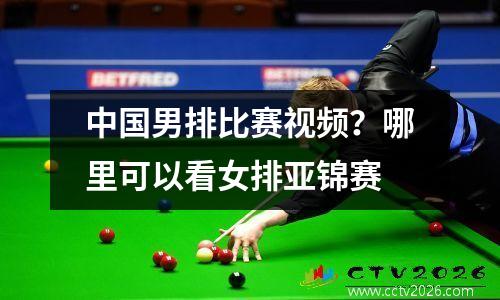 中国男排比赛视频？哪里可以看女排亚锦赛