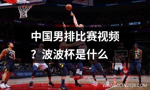 中国男排比赛视频？波波杯是什么