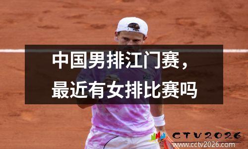 中国男排江门赛，最近有女排比赛吗