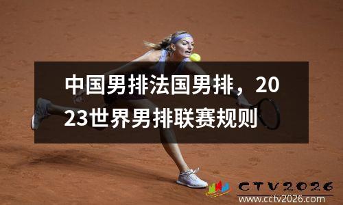 中国男排法国男排，2023世界男排联赛规则