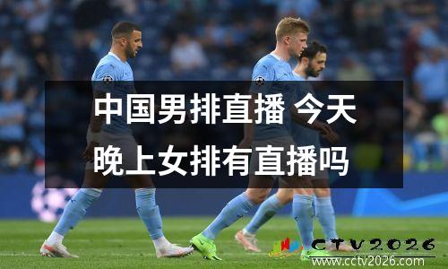 中国男排直播 今天晚上女排有直播吗