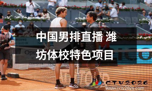 中国男排直播 潍坊体校特色项目