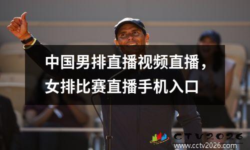中国男排直播视频直播，女排比赛直播手机入口