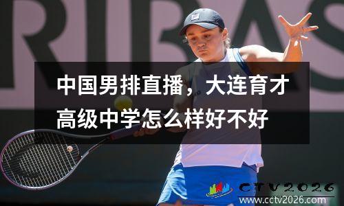 中国男排直播，大连育才高级中学怎么样好不好