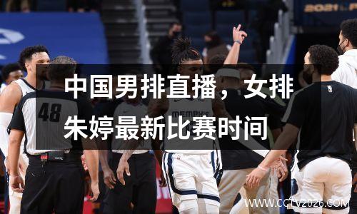 中国男排直播，女排朱婷最新比赛时间