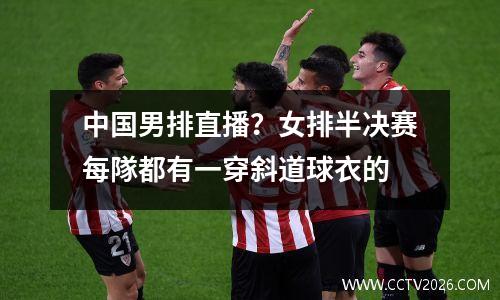 中国男排直播？女排半决赛每隊都有一穿斜道球衣的