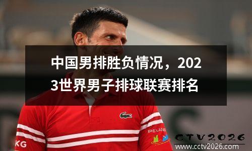 中国男排胜负情况，2023世界男子排球联赛排名