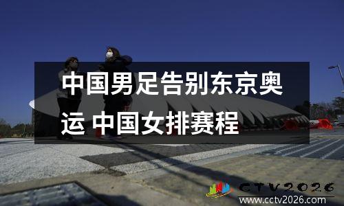 中国男足告别东京奥运 中国女排赛程