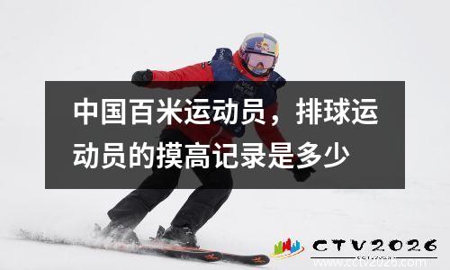 中国百米运动员，排球运动员的摸高记录是多少