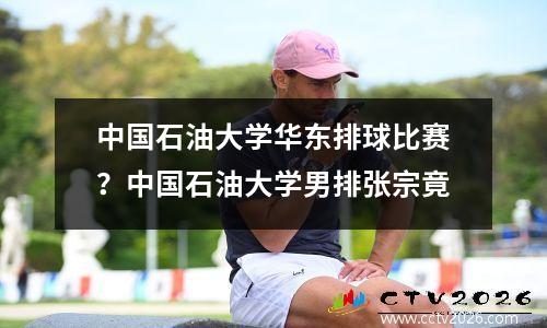 中国石油大学华东排球比赛？中国石油大学男排张宗竟