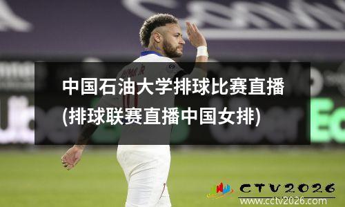 中国石油大学排球比赛直播(排球联赛直播中国女排)