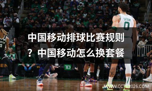 中国移动排球比赛规则？中国移动怎么换套餐