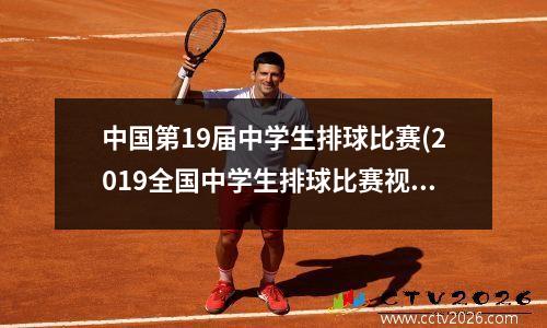 中国第19届中学生排球比赛(2019全国中学生排球比赛视频)