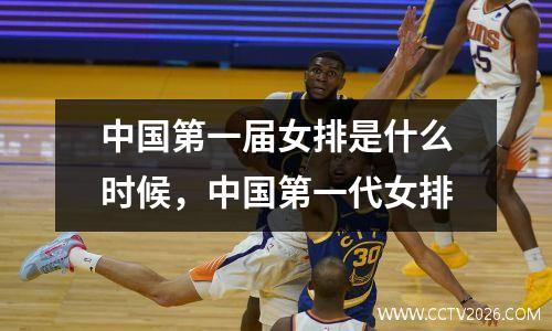 中国第一届女排是什么时候，中国第一代女排