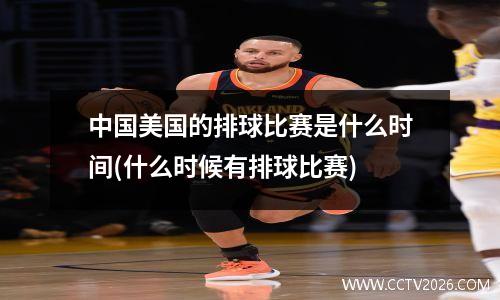 中国美国的排球比赛是什么时间(什么时候有排球比赛)