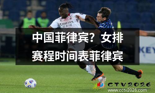 中国菲律宾？女排赛程时间表菲律宾