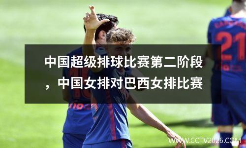 中国超级排球比赛第二阶段，中国女排对巴西女排比赛