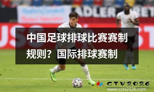 中国足球排球比赛赛制规则？国际排球赛制