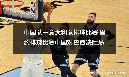 中国队一意大利队排球比赛 里约排球比赛中国对巴西决胜局
