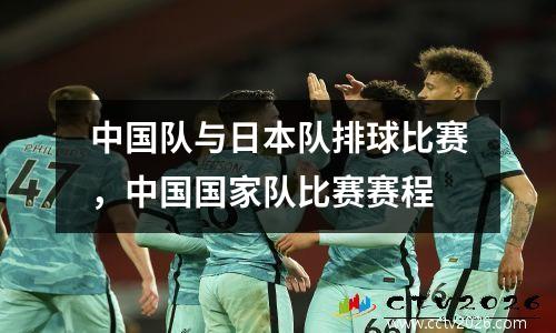 中国队与日本队排球比赛，中国国家队比赛赛程