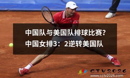 中国队与美国队排球比赛？中国女排3：2逆转美国队