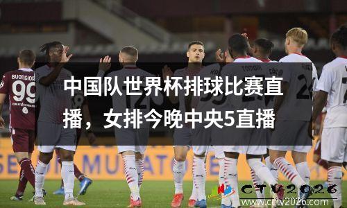 中国队世界杯排球比赛直播，女排今晚中央5直播