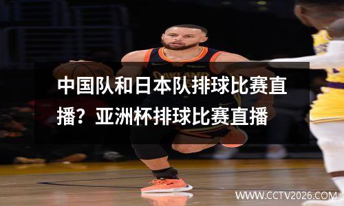 中国队和日本队排球比赛直播？亚洲杯排球比赛直播