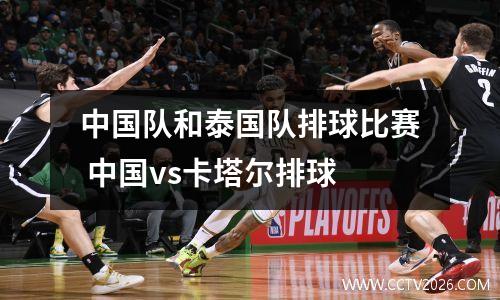 中国队和泰国队排球比赛 中国vs卡塔尔排球