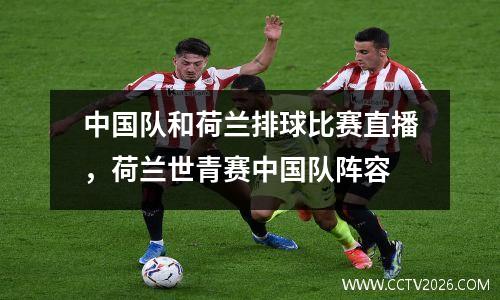 中国队和荷兰排球比赛直播，荷兰世青赛中国队阵容