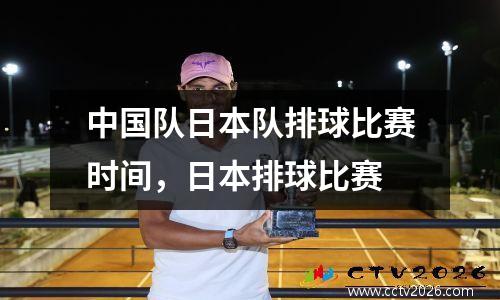 中国队日本队排球比赛时间，日本排球比赛
