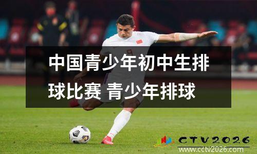 中国青少年初中生排球比赛 青少年排球